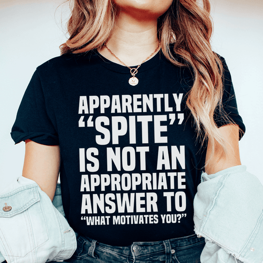 Apparently Spite Is Not An Appropriate Answer To What Motivates You T-Shirt - Renee Lane Company