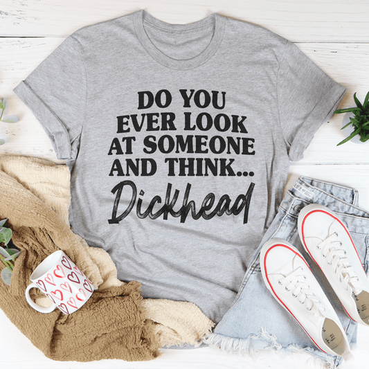Gray crewneck T-shirt with 'Do you ever look at someone and think... Dickhead' print