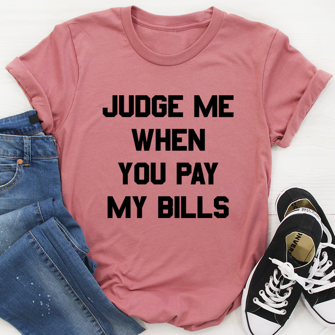Judge Me When You Pay My Bills T-Shirt - Renee Lane Company