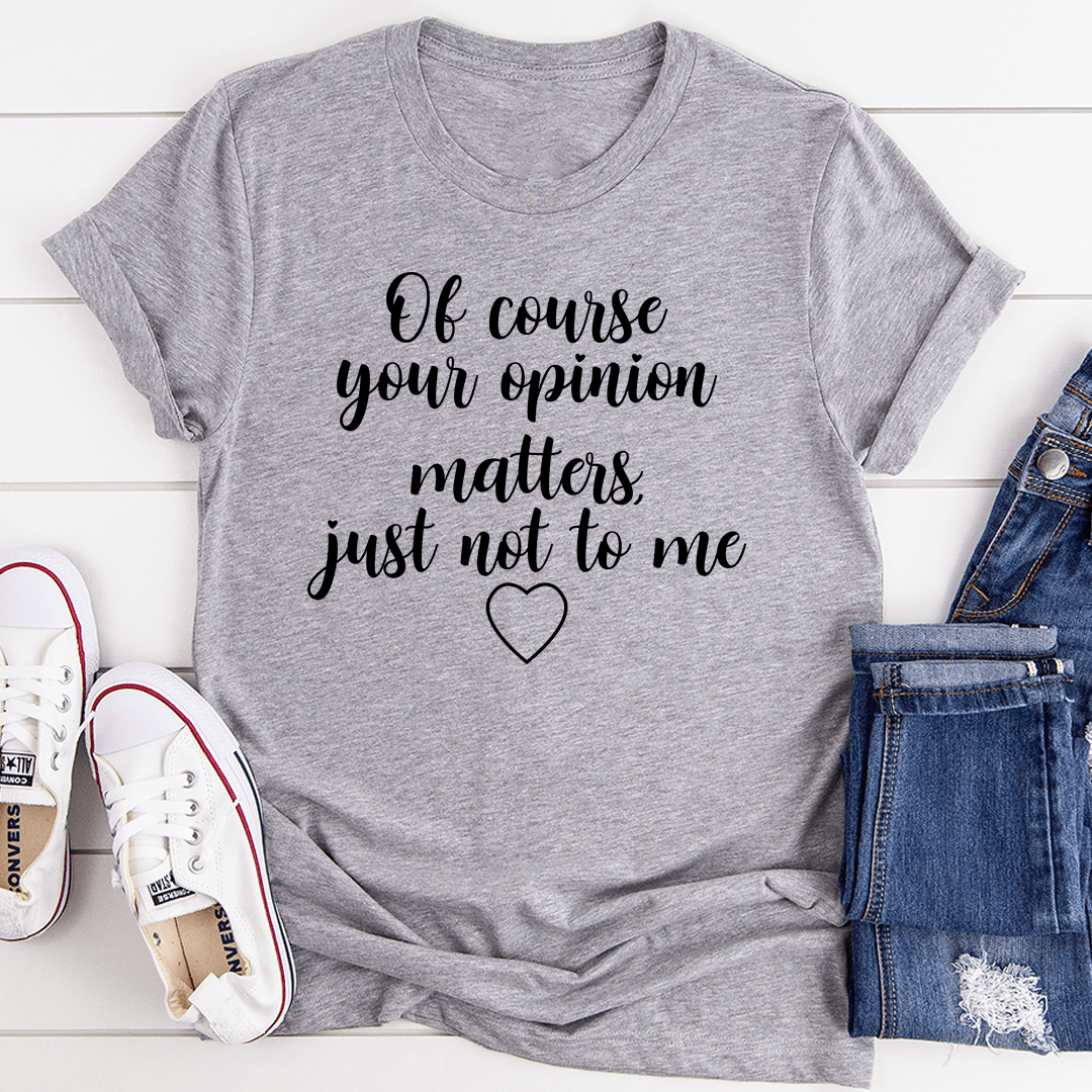Of Course Your Opinion Matters T-Shirt - Renee Lane Company