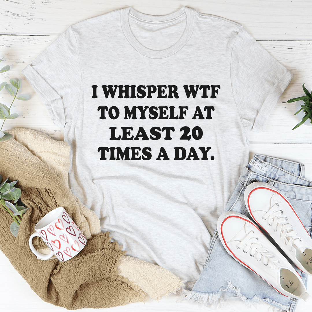 Light gray T-shirt with bold "I WHISPER WTF..." text graphic on front.