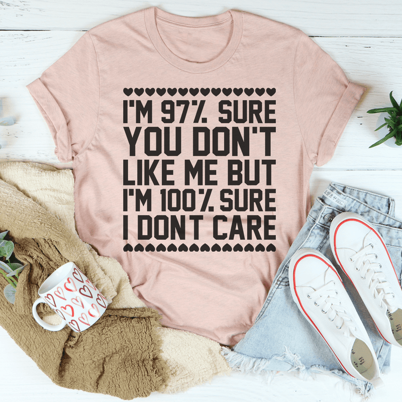 97% Sure You Don't Like Me But 100% Sure I Don't Care T-Shirt - Renee Lane Company