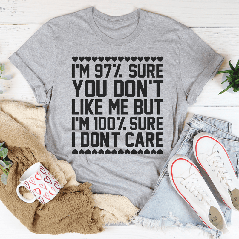 97% Sure You Don't Like Me But 100% Sure I Don't Care T-Shirt - Renee Lane Company