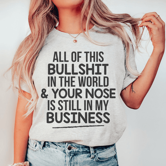 All Of This B.S In The World & Your Nose Is Still In My Business T-Shirt - Renee Lane Company