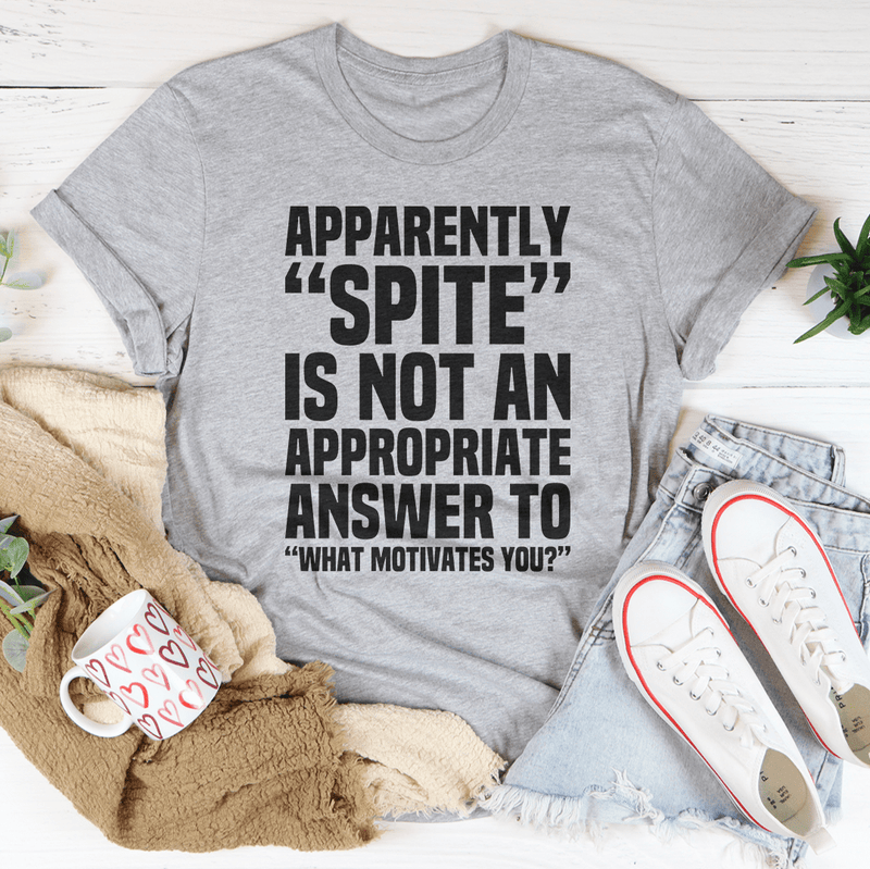 Apparently Spite Is Not An Appropriate Answer To What Motivates You T-Shirt - Renee Lane Company