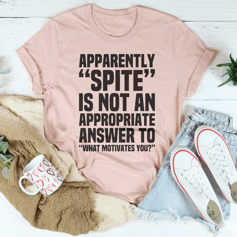 Apparently Spite Is Not An Appropriate Answer To What Motivates You T-Shirt - Renee Lane Company