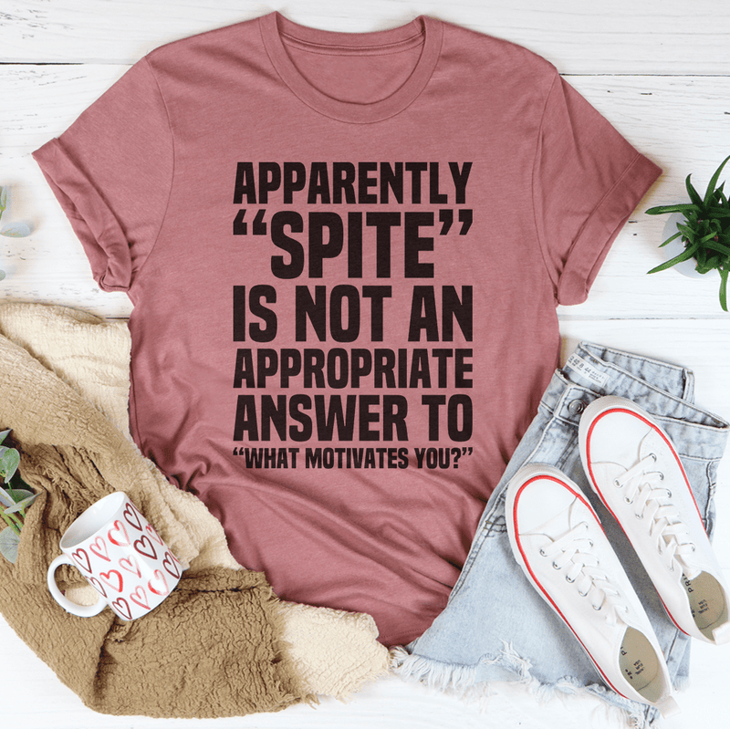 Apparently Spite Is Not An Appropriate Answer To What Motivates You T-Shirt - Renee Lane Company