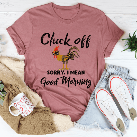 Cluck Off Sorry I Mean Good Morning T-Shirt - Renee Lane Company