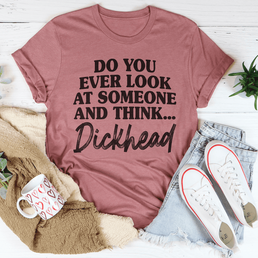 Mauve T-shirt with black 'Do you ever look at someone and think... Dickhead' print.