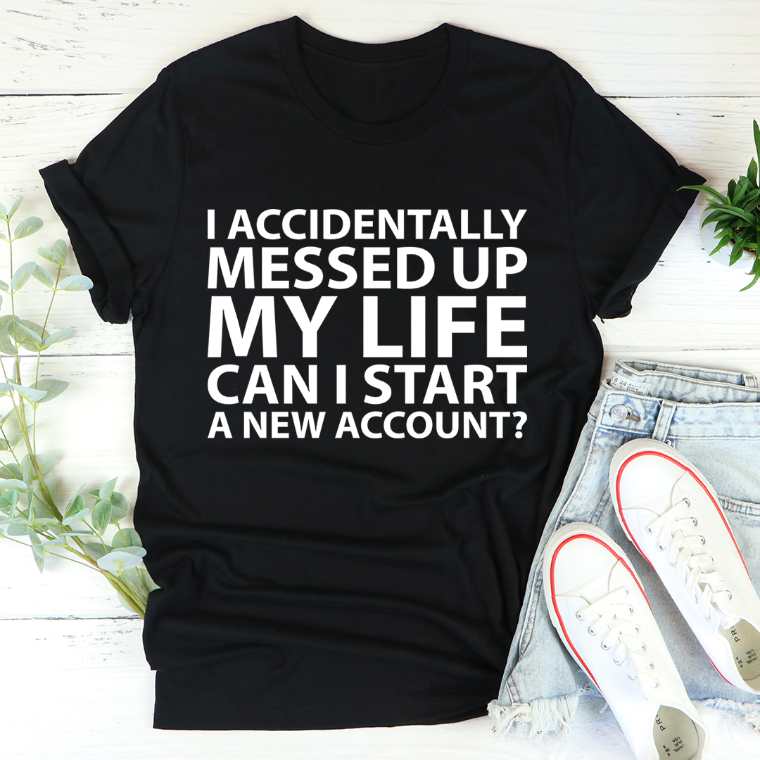 I Accidentally Messed Up My Life T-Shirt - Renee Lane Company