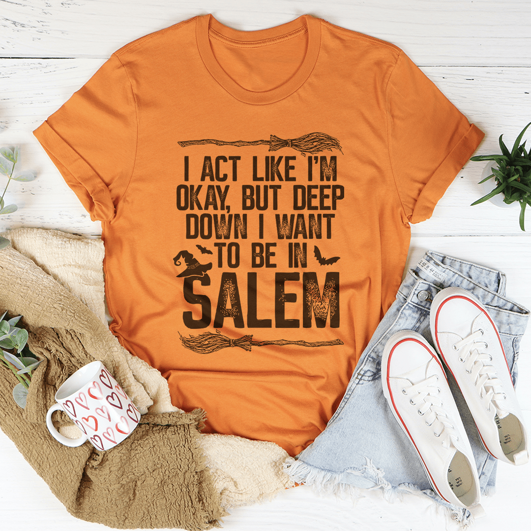 I Act Like I'm Okay But Deep Down I Want To Be In Salem T-Shirt - Renee Lane Company