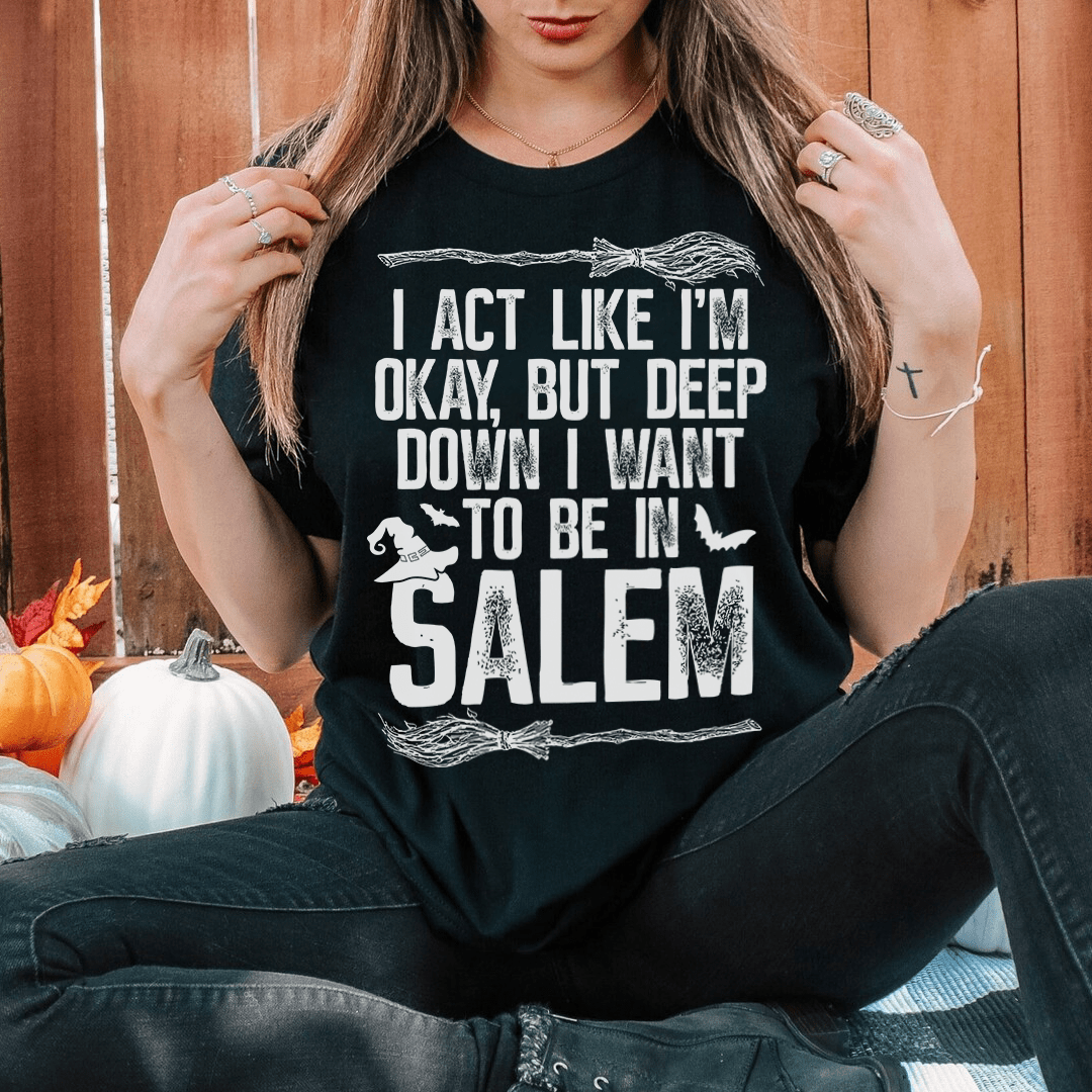 I Act Like I'm Okay But Deep Down I Want To Be In Salem T-Shirt - Renee Lane Company