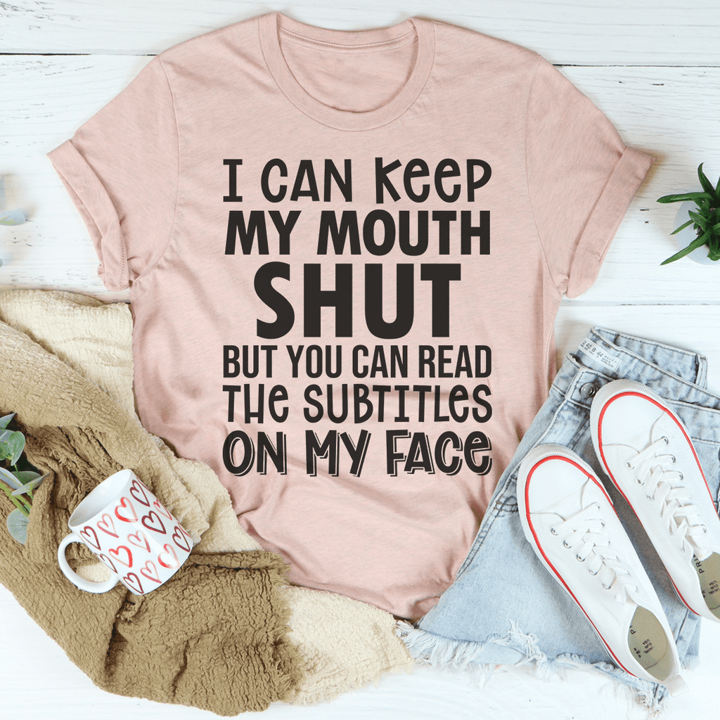 I Can Keep My Mouth Shut But You Can Read The Subtitles On My Face T-Shirt - Renee Lane Company