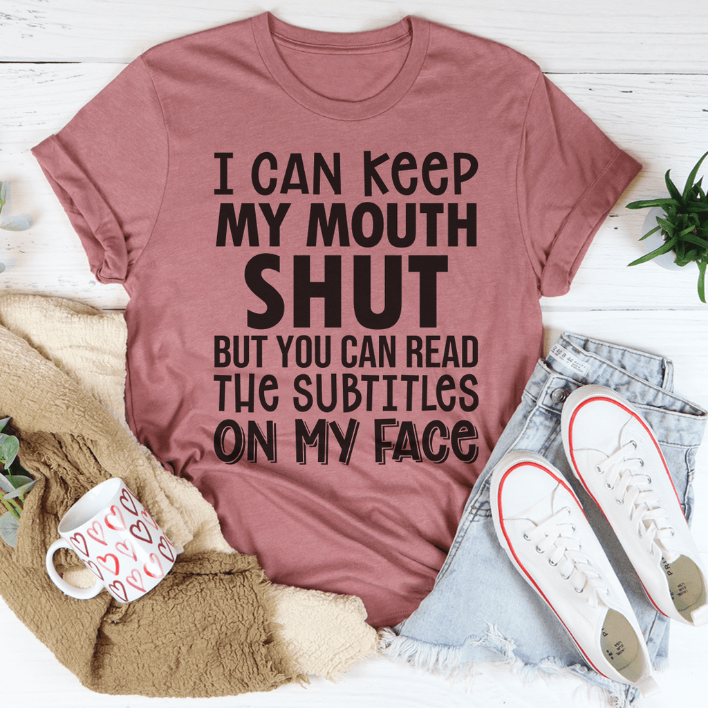 I Can Keep My Mouth Shut But You Can Read The Subtitles On My Face T-Shirt - Renee Lane Company