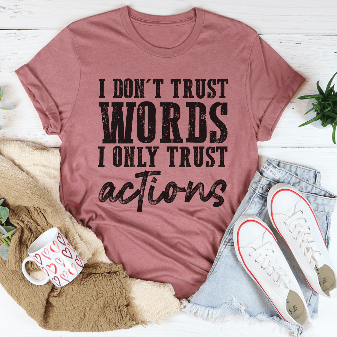 I Don't Trust Words I Only Trust Actions T-Shirt - Renee Lane Company