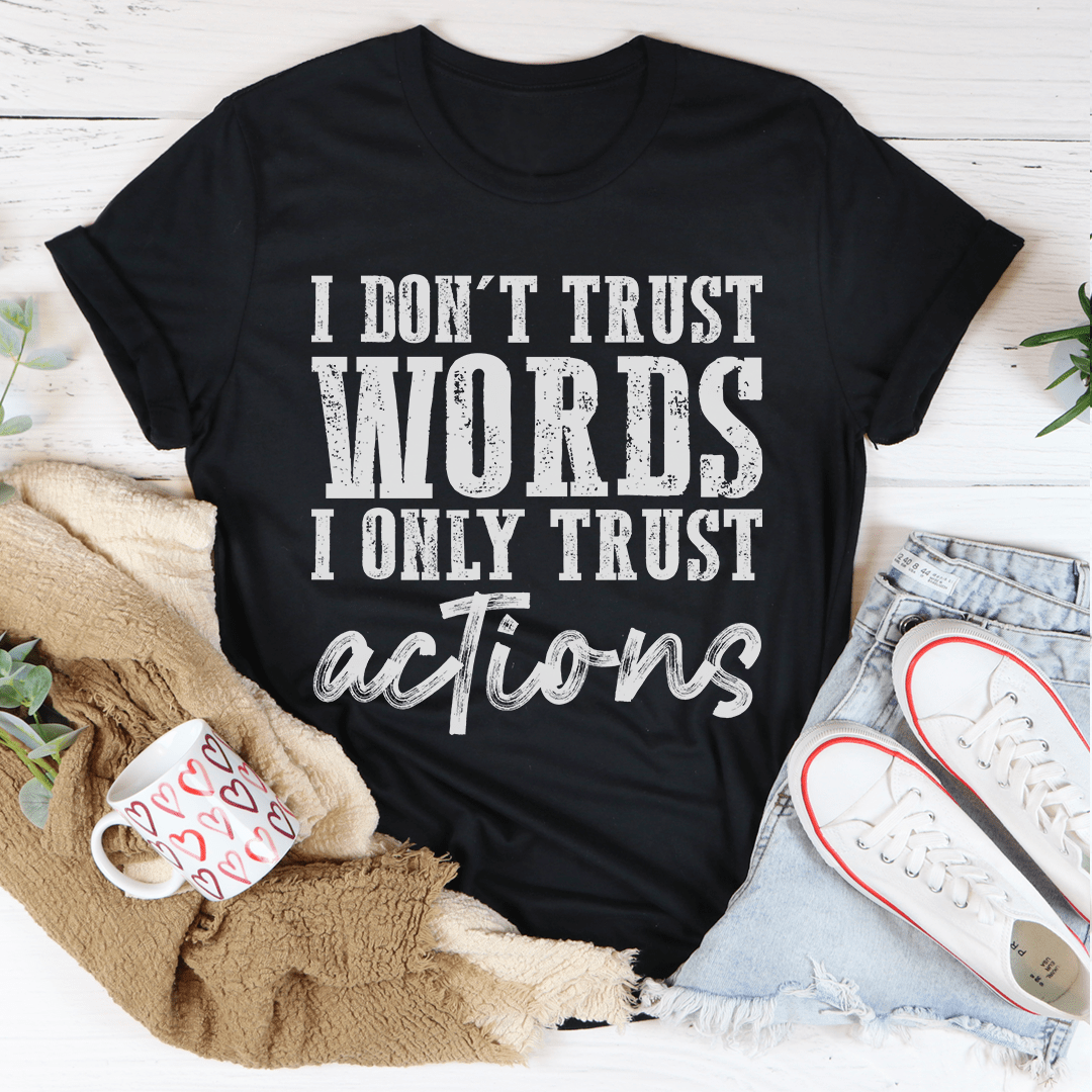 I Don't Trust Words I Only Trust Actions T-Shirt - Renee Lane Company