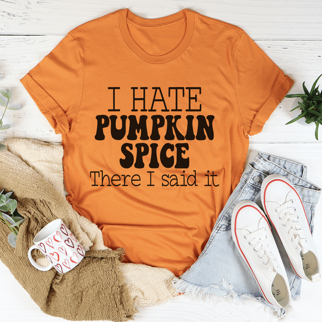 Burnt orange T-shirt with "I HATE PUMPKIN SPICE" and "There I said it" print