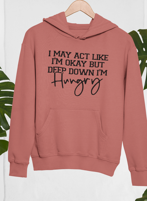 I May Act Like I'm Ok But Deep Down I'm Hungry Hoodie - Renee Lane Company