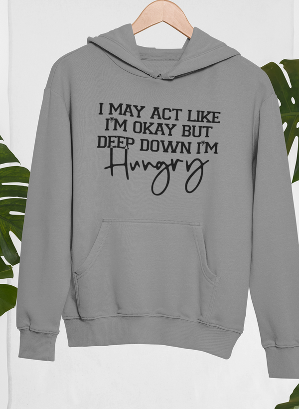 I May Act Like I'm Ok But Deep Down I'm Hungry Hoodie - Renee Lane Company