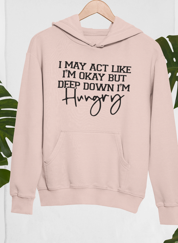 I May Act Like I'm Ok But Deep Down I'm Hungry Hoodie - Renee Lane Company