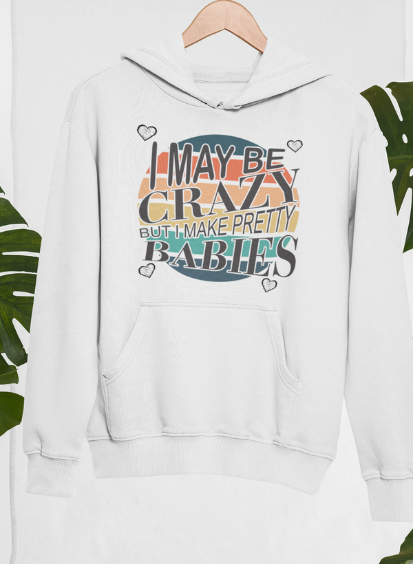 I May Be Crazy But I Make Pretty Babies Hoodie - Renee Lane Company
