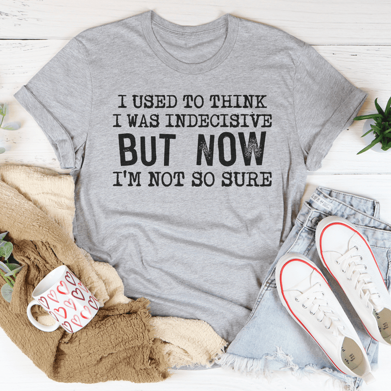 I Used To Think I Was Indecisive But Now I'm Not So Sure T-Shirt - Renee Lane Company