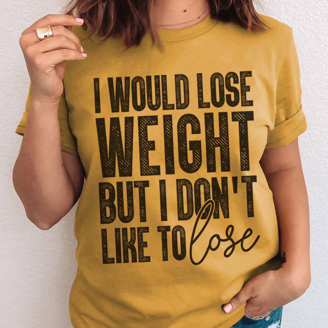 I Would Lose Weight But I Don't Like To Lose T-Shirt - Renee Lane Company