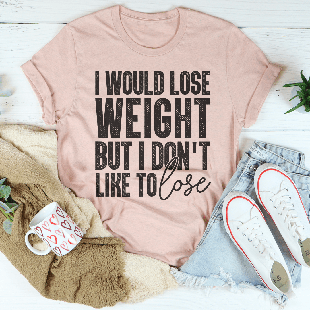 I Would Lose Weight But I Don't Like To Lose T-Shirt - Renee Lane Company