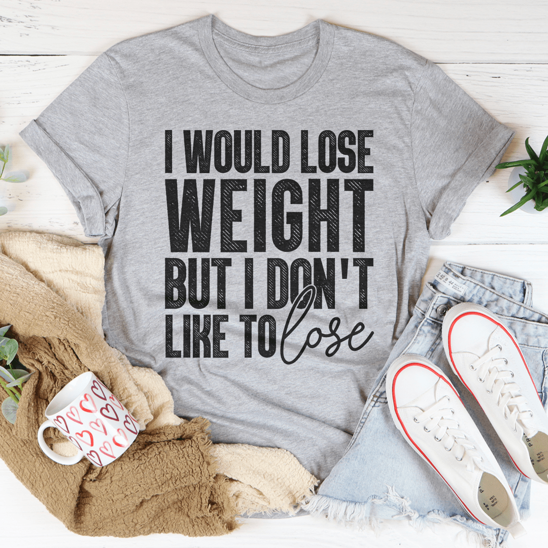 I Would Lose Weight But I Don't Like To Lose T-Shirt - Renee Lane Company