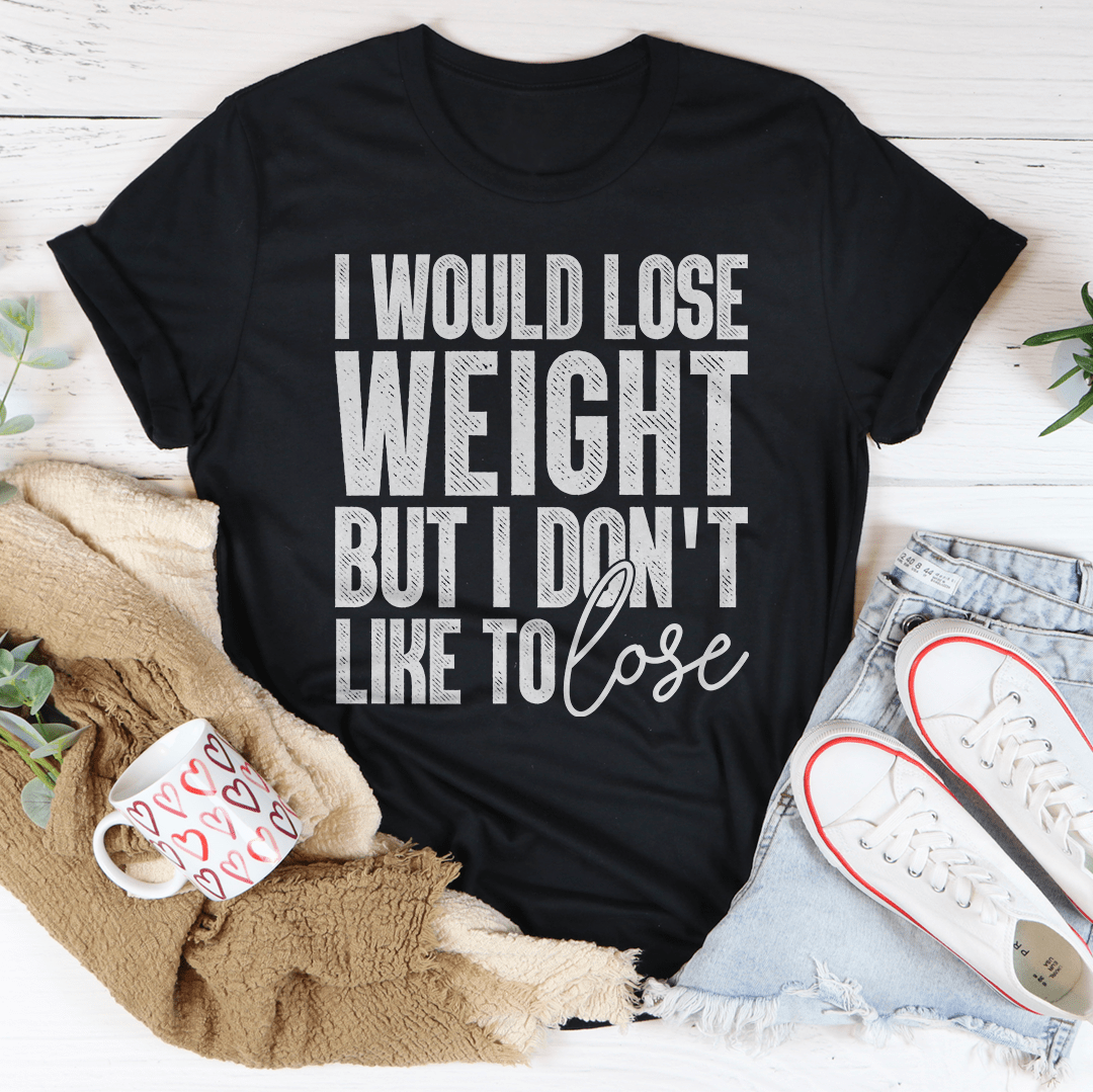 I Would Lose Weight But I Don't Like To Lose T-Shirt - Renee Lane Company