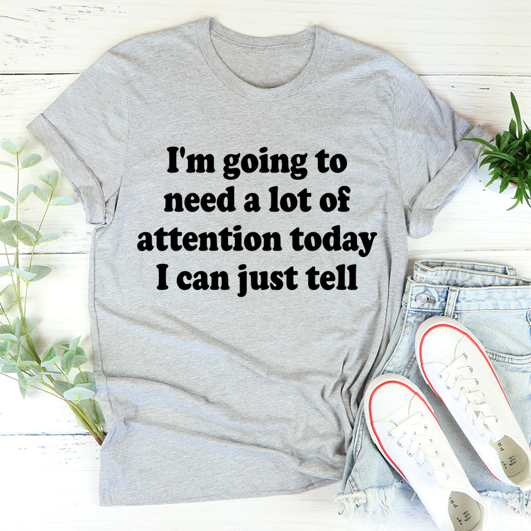 I'm Going To Need A Lot Of Attention Today T-Shirt - Renee Lane Company