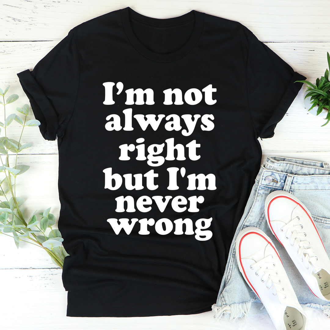 I'm Not Always Right But I'm Never Wrong T-Shirt - Renee Lane Company