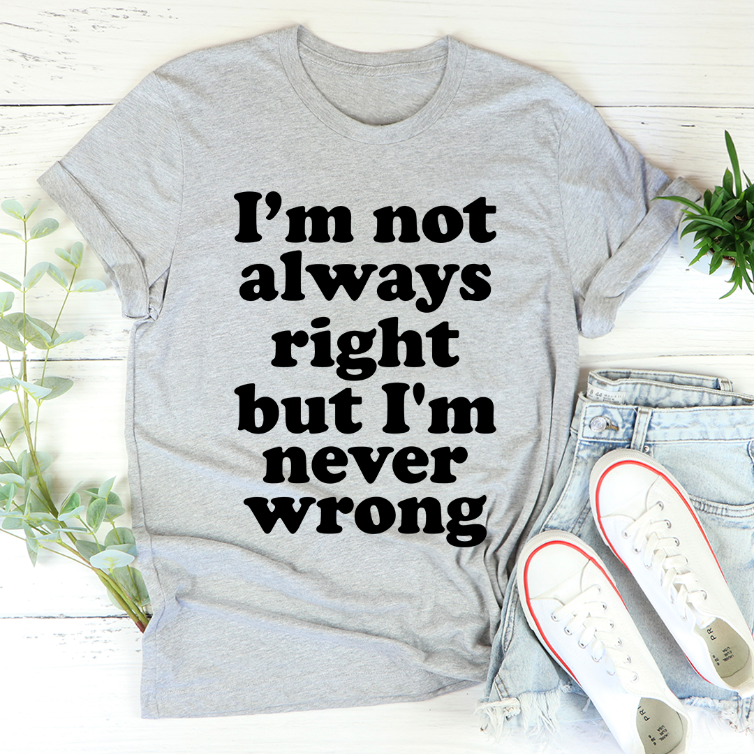 I'm Not Always Right But I'm Never Wrong T-Shirt - Renee Lane Company