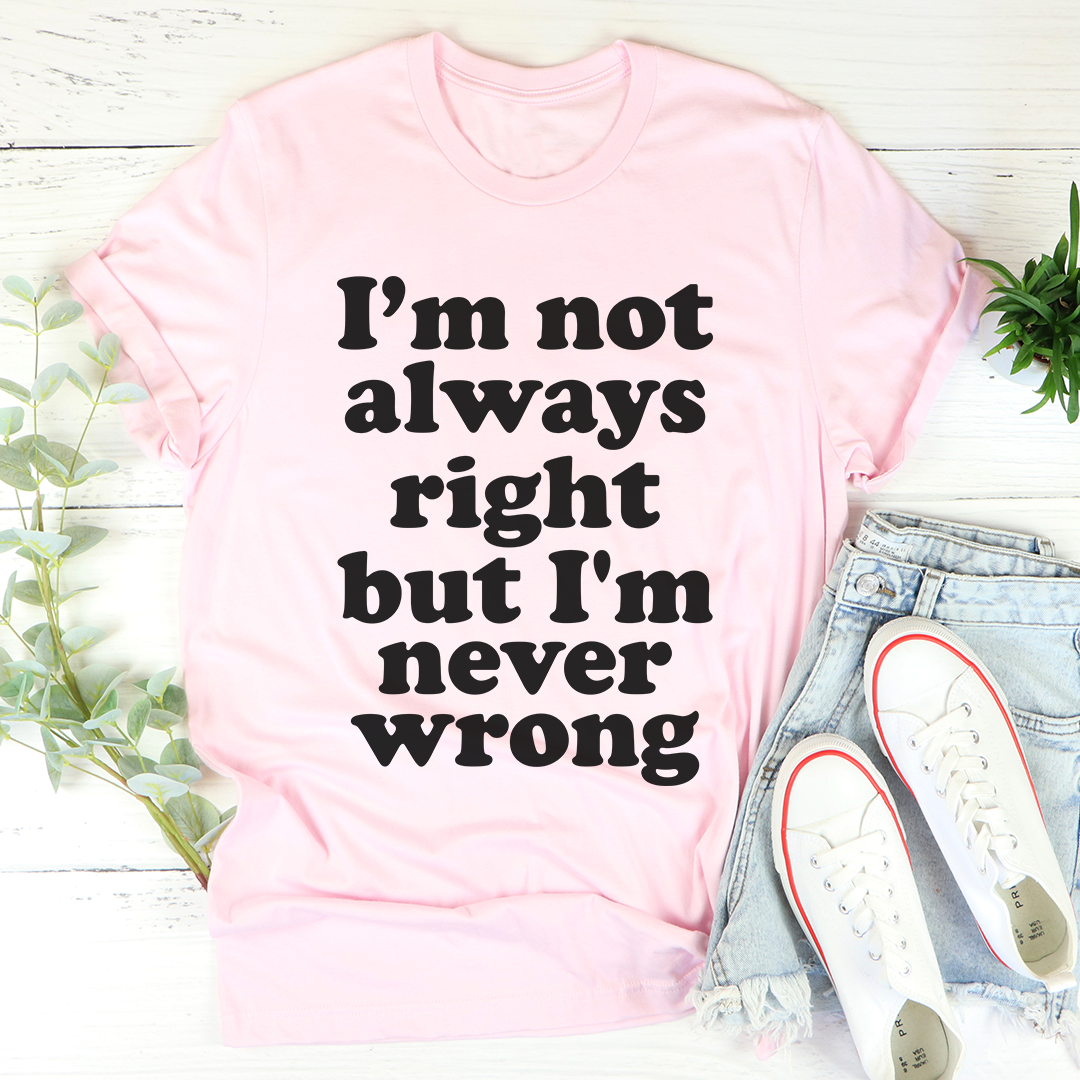 I'm Not Always Right But I'm Never Wrong T-Shirt - Renee Lane Company
