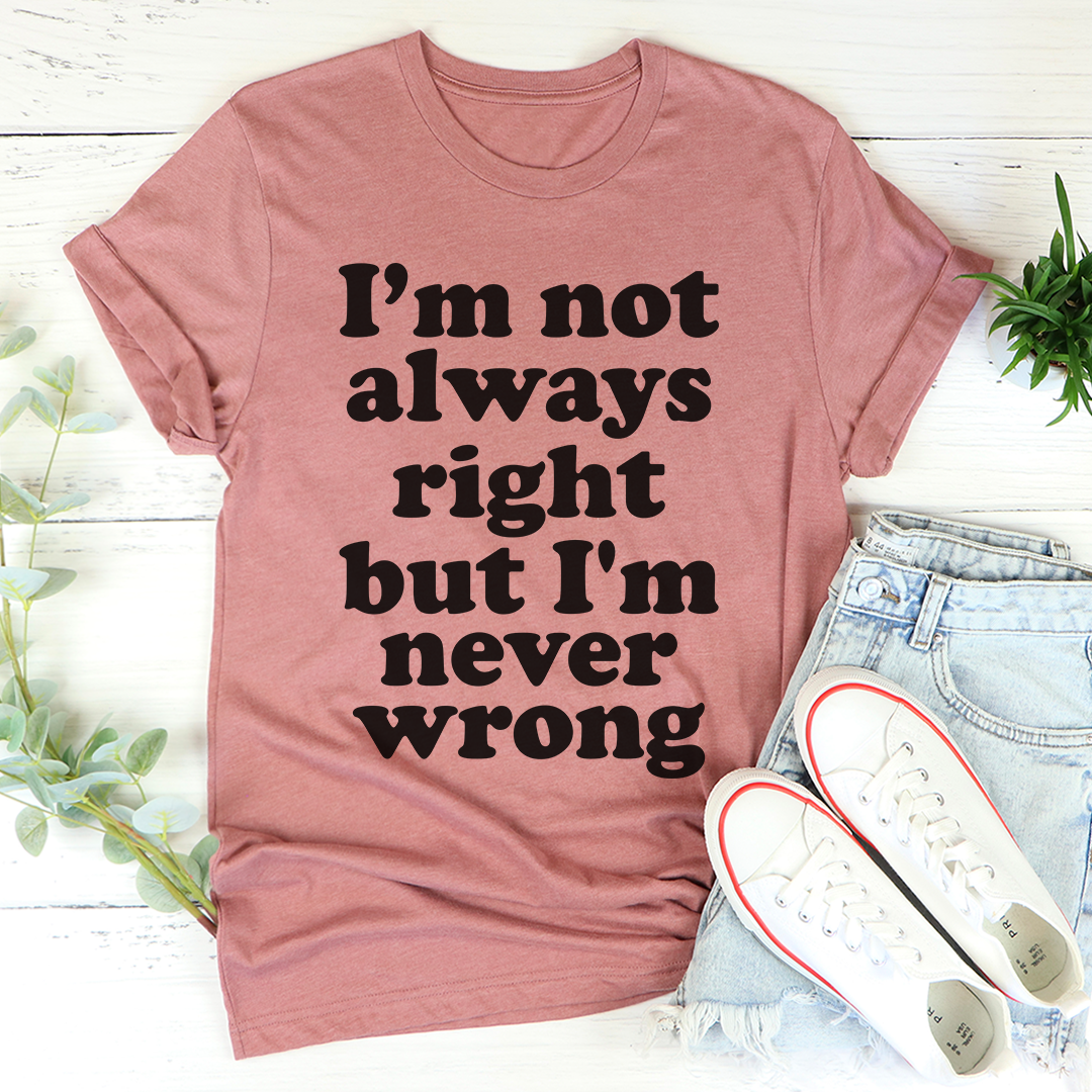 I'm Not Always Right But I'm Never Wrong T-Shirt - Renee Lane Company