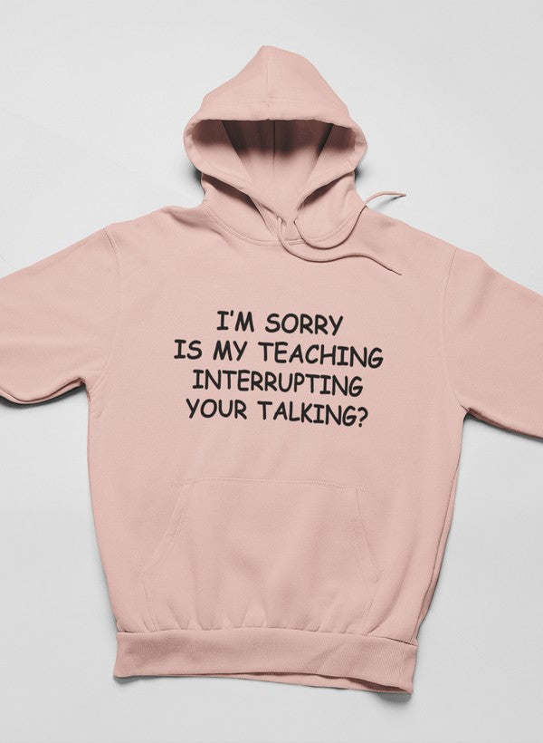 I'm Sorry Is My Teaching Interrupting Your Talking Hoodie - Renee Lane Company