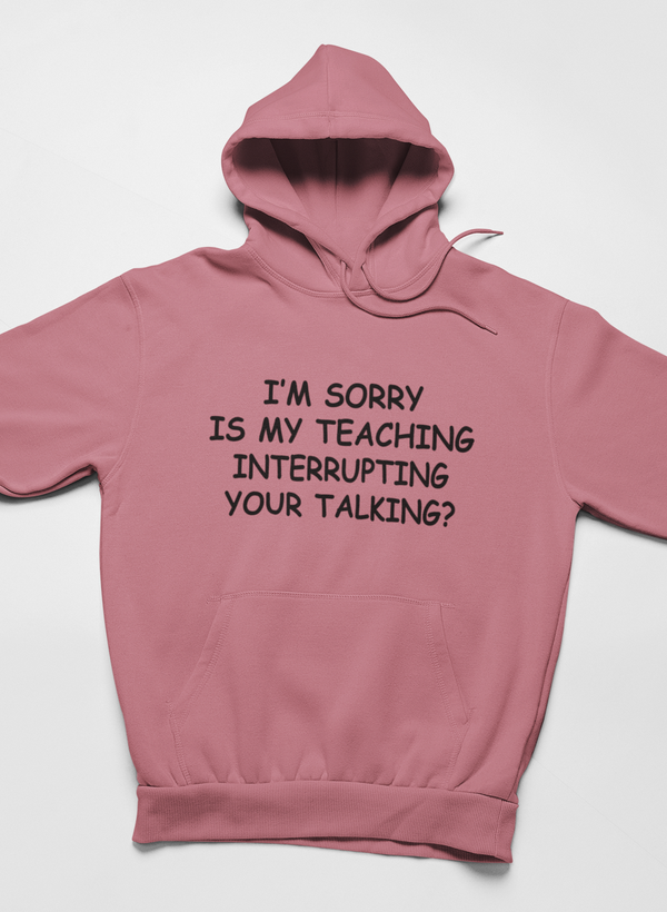 I'm Sorry Is My Teaching Interrupting Your Talking Hoodie - Renee Lane Company