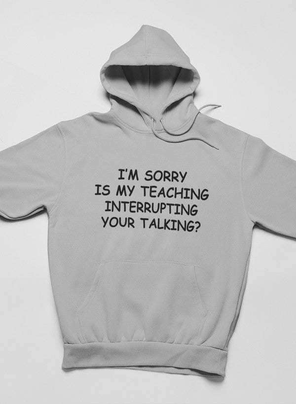 I'm Sorry Is My Teaching Interrupting Your Talking Hoodie - Renee Lane Company