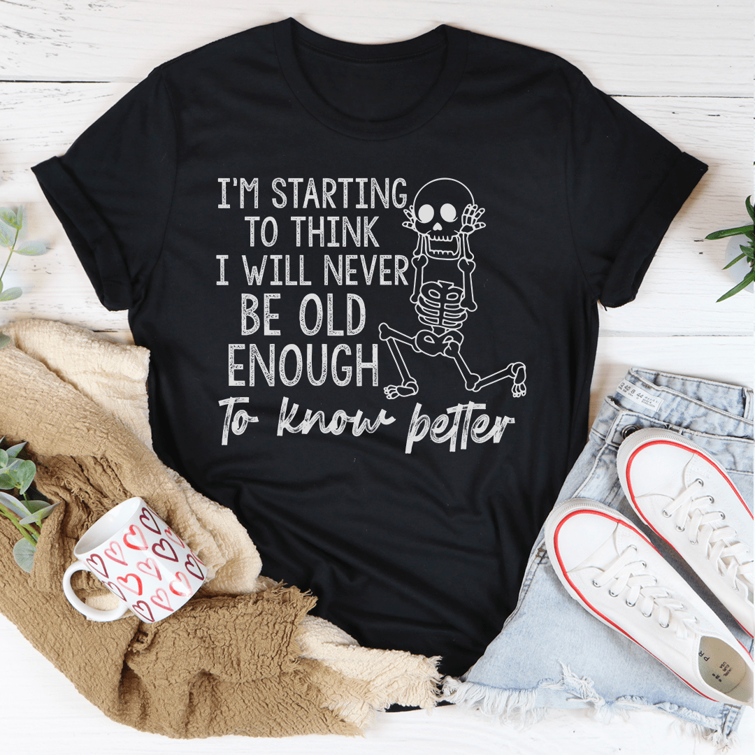 I'm Starting To Think I Will Never Be Old Enough To Know Better T-Shirt - Renee Lane Company