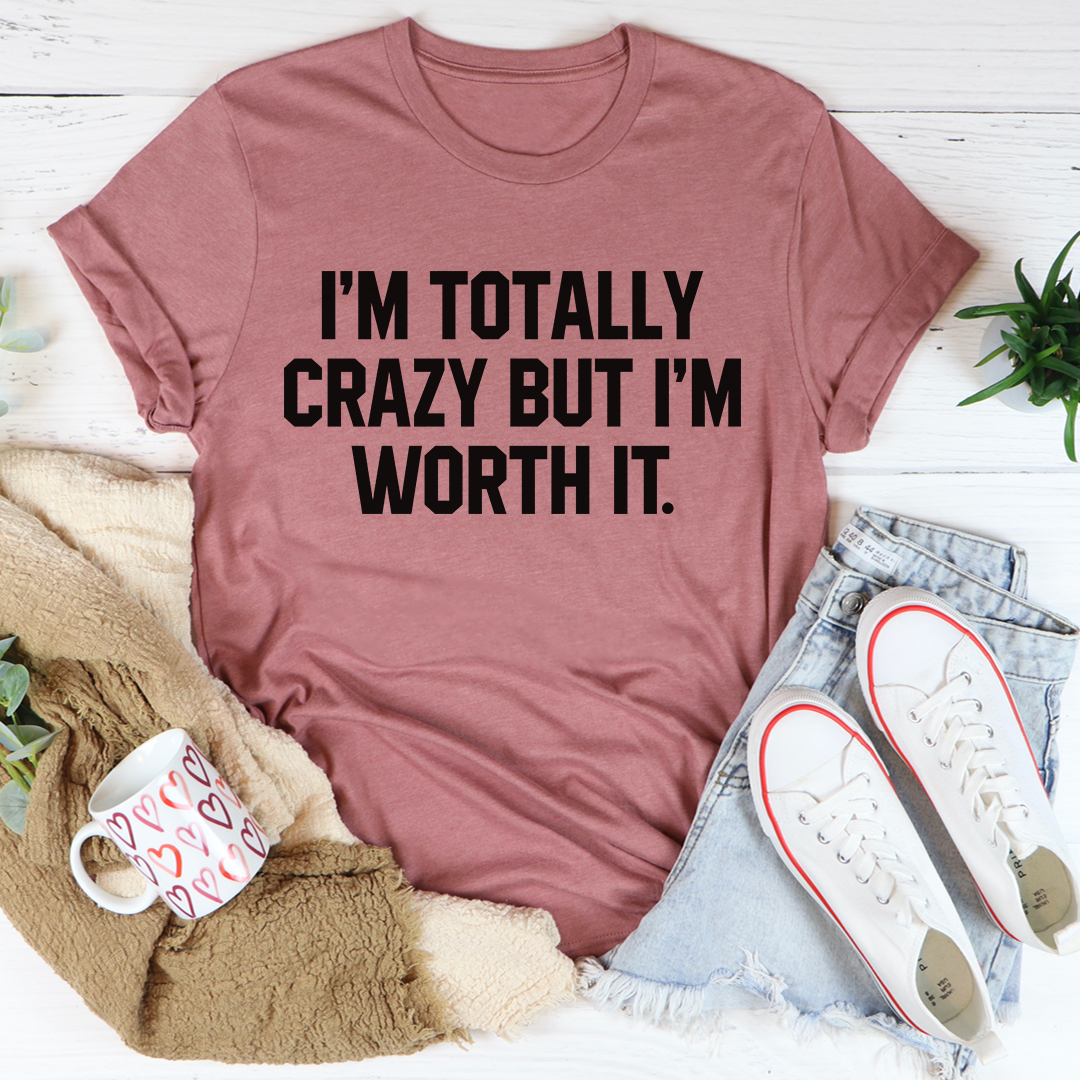 I'm Totally Crazy But I'm Worth It T-Shirt - Renee Lane Company
