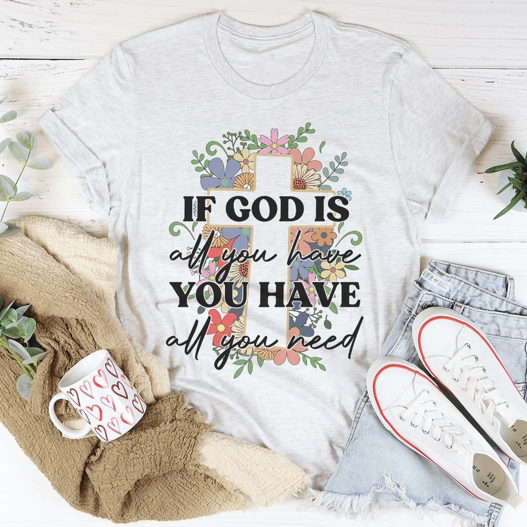 If God Is All You Have You Have All You Need T-Shirt - Renee Lane Company