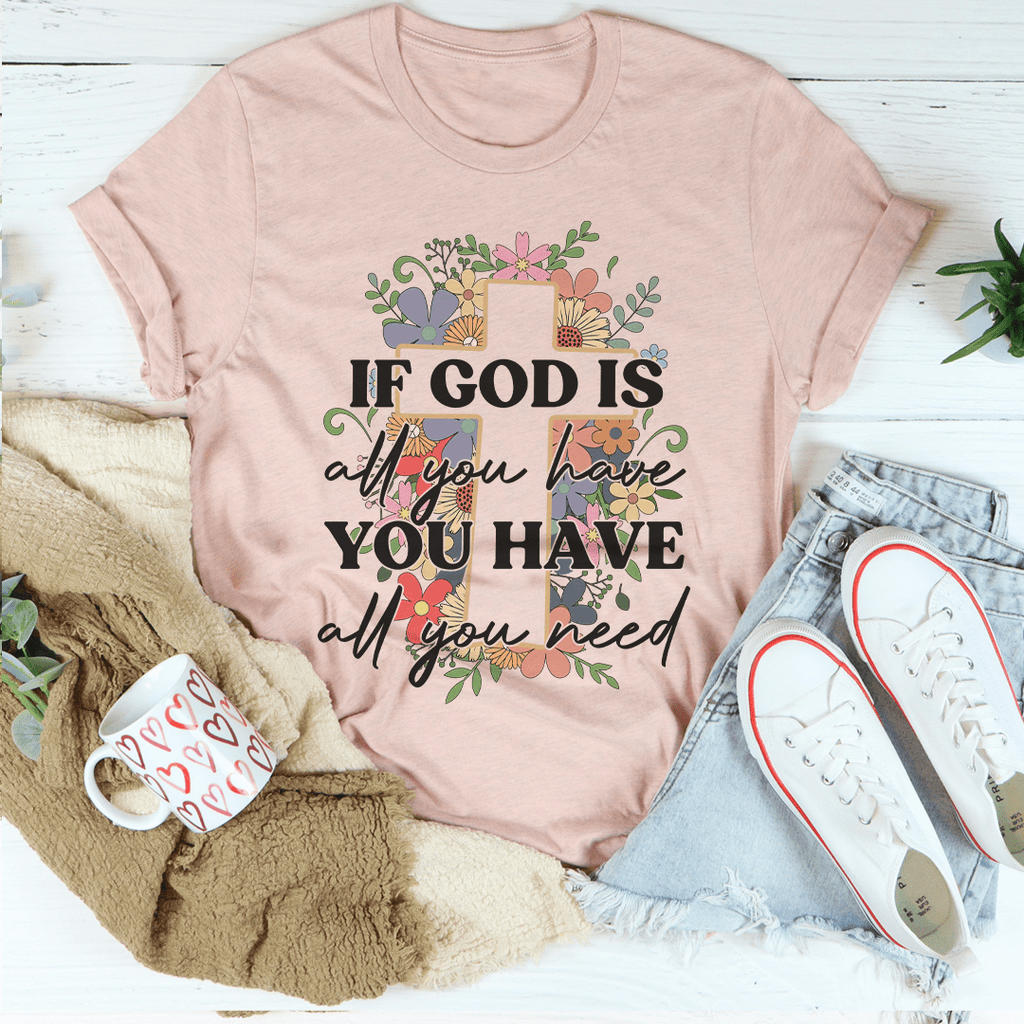 If God Is All You Have You Have All You Need T-Shirt - Renee Lane Company