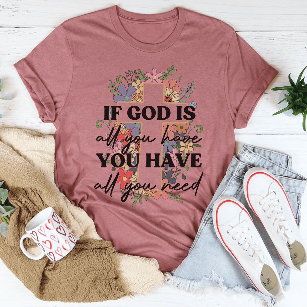 If God Is All You Have You Have All You Need T-Shirt - Renee Lane Company