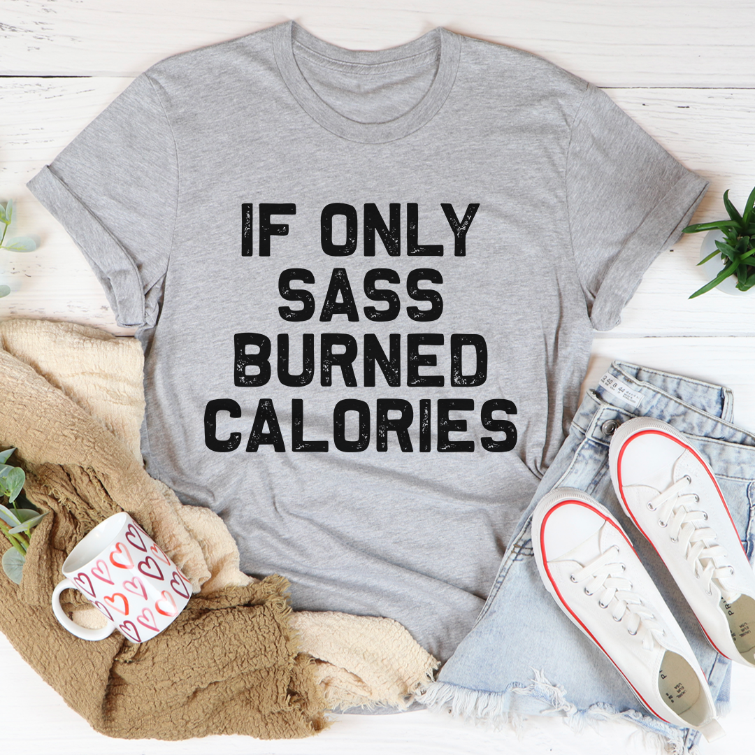 If Only Sass Burned Calories T-Shirt - Renee Lane Company