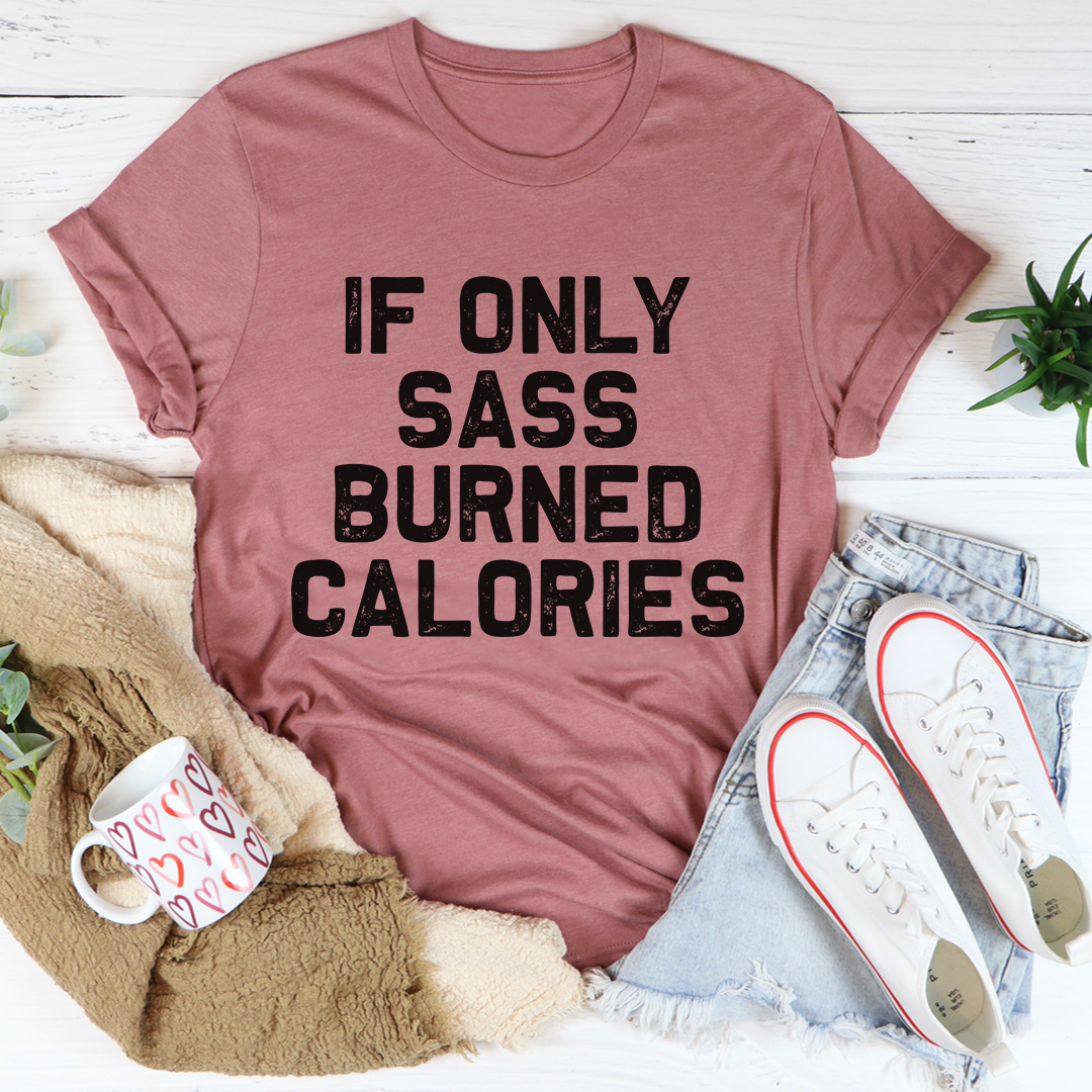 If Only Sass Burned Calories T-Shirt - Renee Lane Company