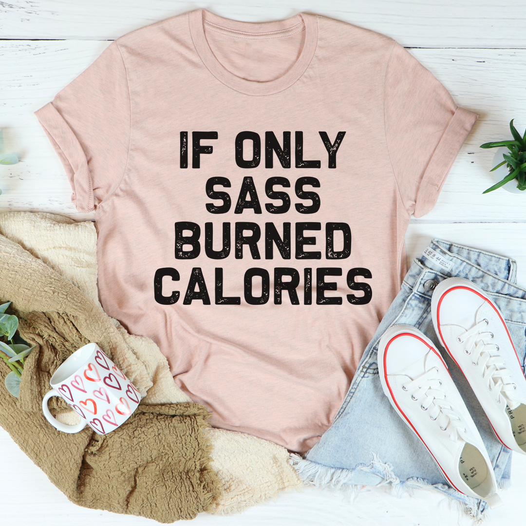 If Only Sass Burned Calories T-Shirt - Renee Lane Company