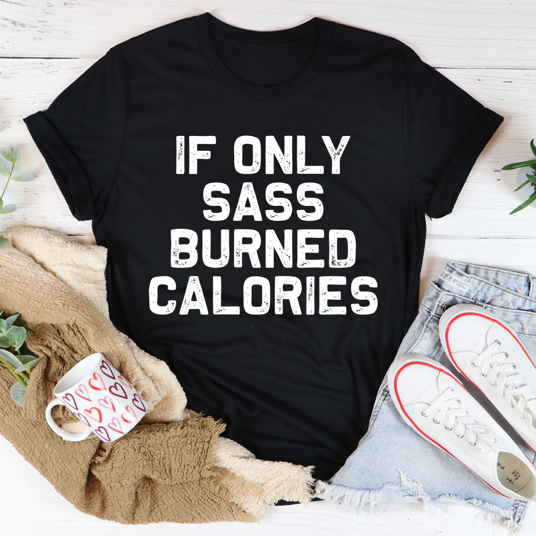 If Only Sass Burned Calories T-Shirt - Renee Lane Company