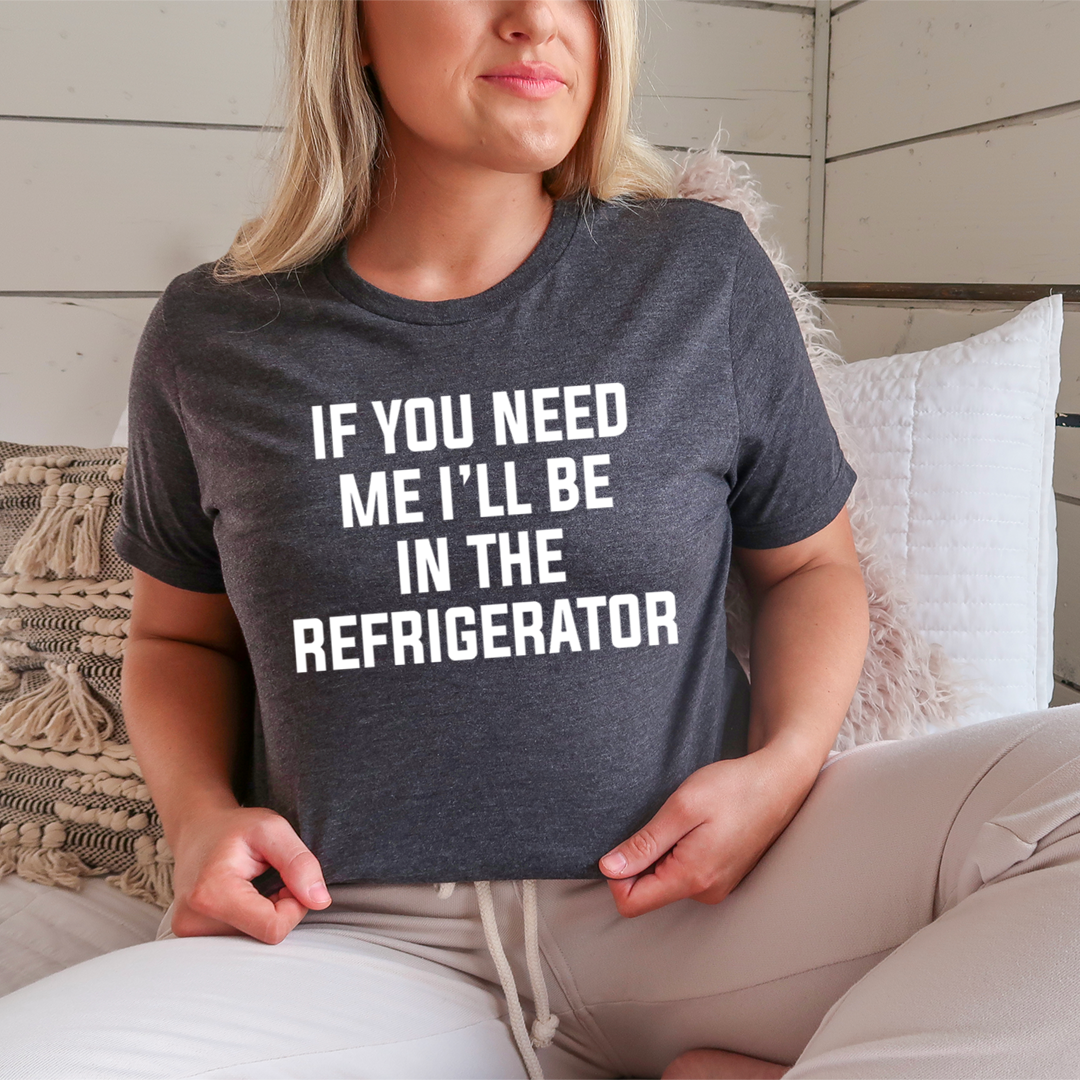 If You Need Me I'll Be In The Refrigerator T-Shirt - Renee Lane Company