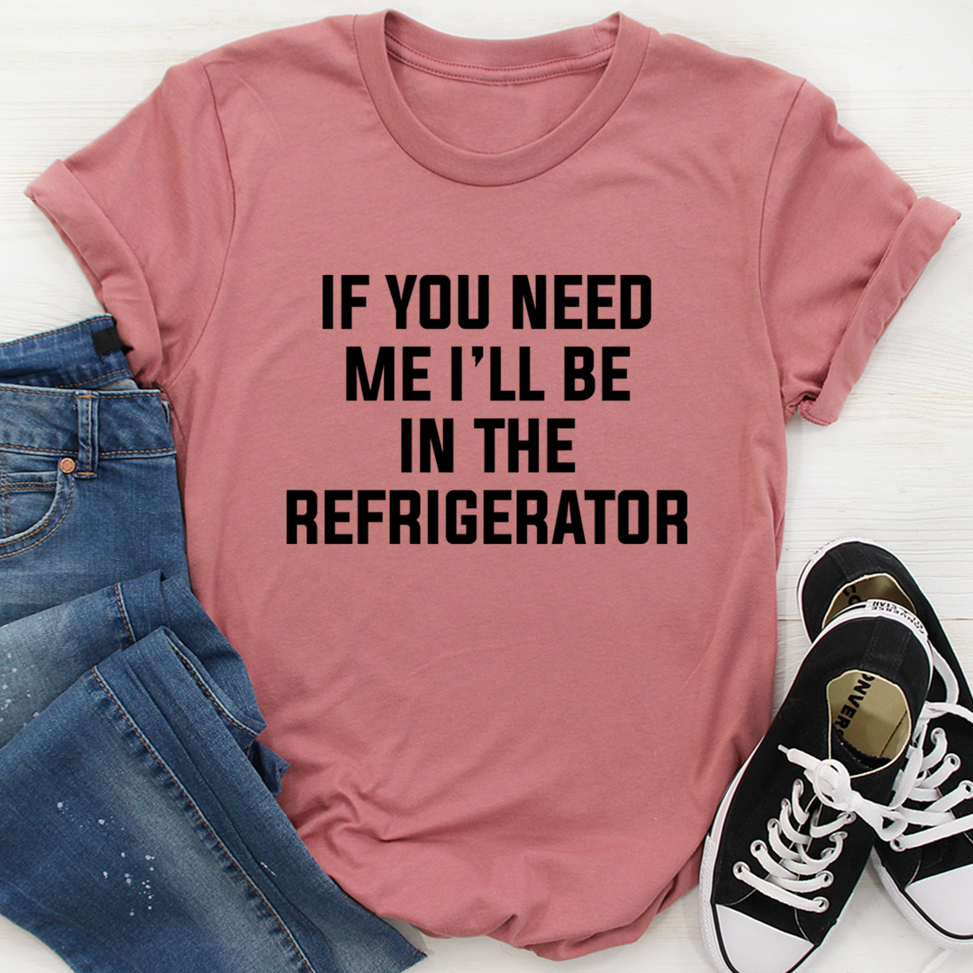 If You Need Me I'll Be In The Refrigerator T-Shirt - Renee Lane Company