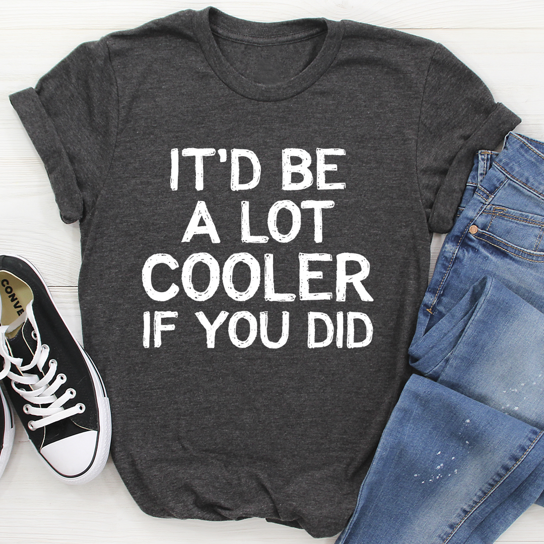 It'd Be A Lot Cooler If You Did T-Shirt - Renee Lane Company